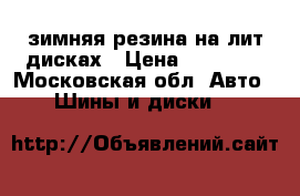 зимняя резина на лит дисках › Цена ­ 15 000 - Московская обл. Авто » Шины и диски   